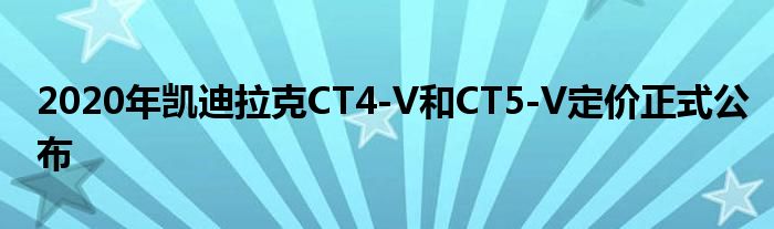 2020年凯迪拉克CT4-V和CT5-V定价正式公布