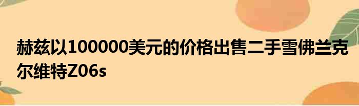 赫兹以100000美元的价格出售二手雪佛兰克尔维特Z06s