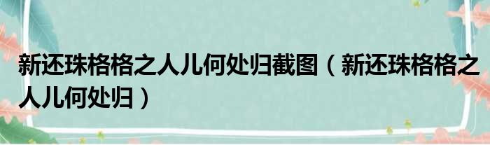 新还珠格格之人儿何处归截图（新还珠格格之人儿何处归）