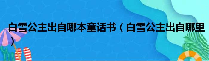 白雪公主出自哪本童话书（白雪公主出自哪里）