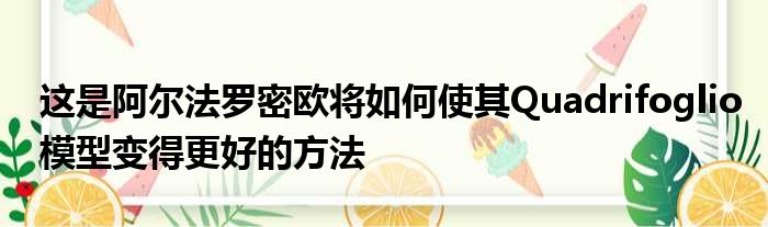 这是阿尔法罗密欧将如何使其Quadrifoglio模型变得更好的方法