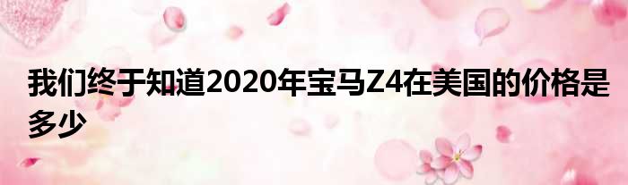 我们终于知道2020年宝马Z4在美国的价格是多少