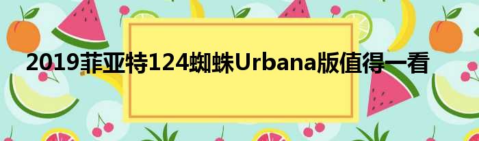 2019菲亚特124蜘蛛Urbana版值得一看