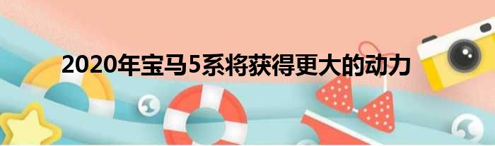 2020年宝马5系将获得更大的动力