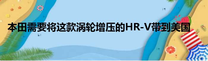 本田需要将这款涡轮增压的HR-V带到美国