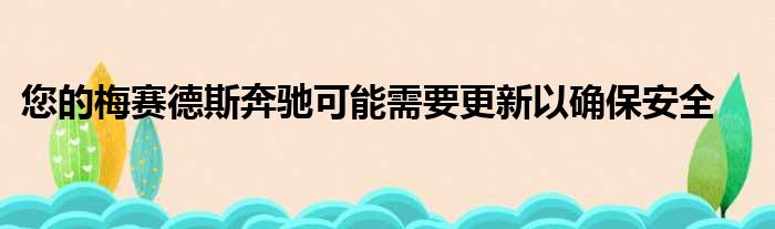 您的梅赛德斯奔驰可能需要更新以确保安全