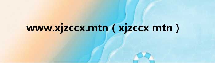 www.xjzccx.mtn（xjzccx mtn）