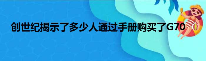 创世纪揭示了多少人通过手册购买了G70