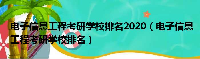 电子信息工程考研学校排名2020（电子信息工程考研学校排名）