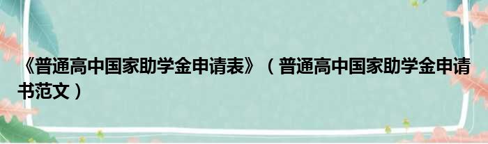 《普通高中国家助学金申请表》（普通高中国家助学金申请书范文）