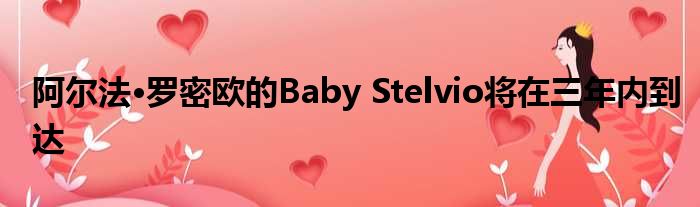 阿尔法·罗密欧的Baby Stelvio将在三年内到达