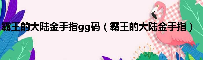 霸王的大陆金手指gg码（霸王的大陆金手指）