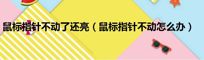 鼠标指针不动了还亮（鼠标指针不动怎么办）