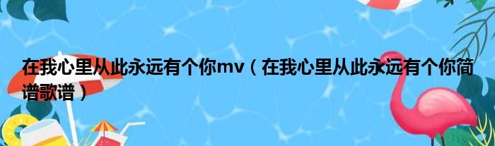 在我心里从此永远有个你mv（在我心里从此永远有个你简谱歌谱）