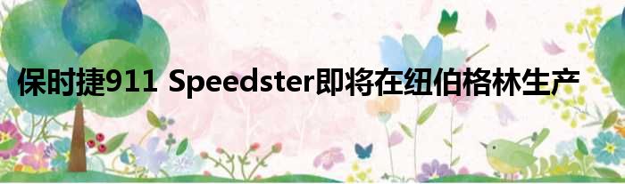 保时捷911 Speedster即将在纽伯格林生产