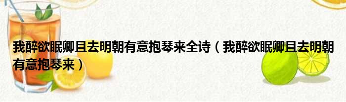 我醉欲眠卿且去明朝有意抱琴来全诗（我醉欲眠卿且去明朝有意抱琴来）