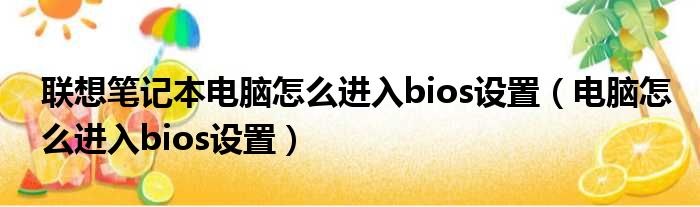 联想笔记本电脑怎么进入bios设置（电脑怎么进入bios设置）