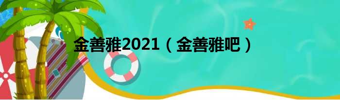 金善雅2021（金善雅吧）