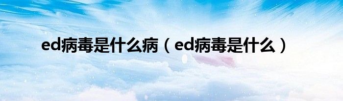 ed病毒是什么病（ed病毒是什么）