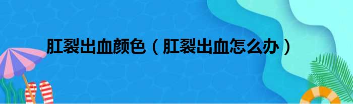 肛裂出血颜色（肛裂出血怎么办）