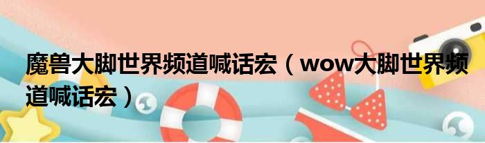 魔兽大脚世界频道喊话宏（wow大脚世界频道喊话宏）