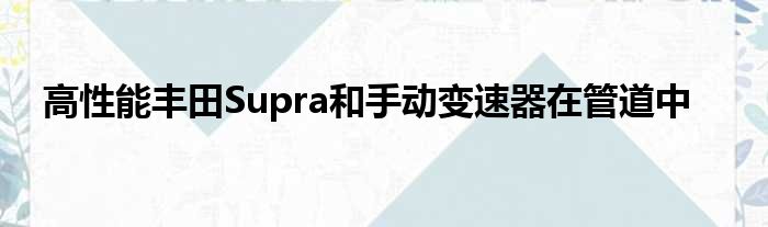 高性能丰田Supra和手动变速器在管道中