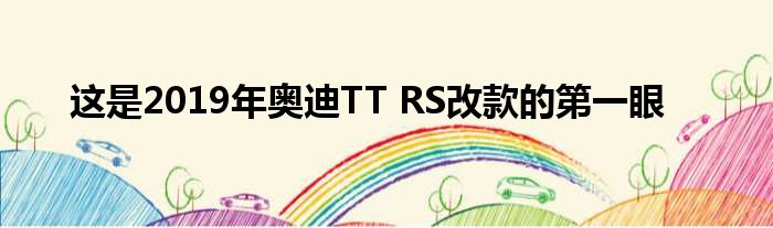 这是2019年奥迪TT RS改款的第一眼