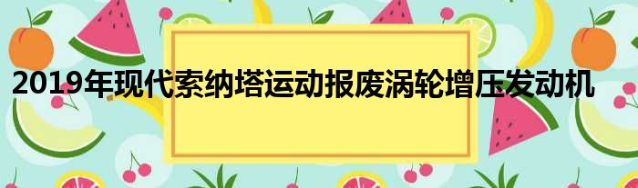 2019年现代索纳塔运动报废涡轮增压发动机