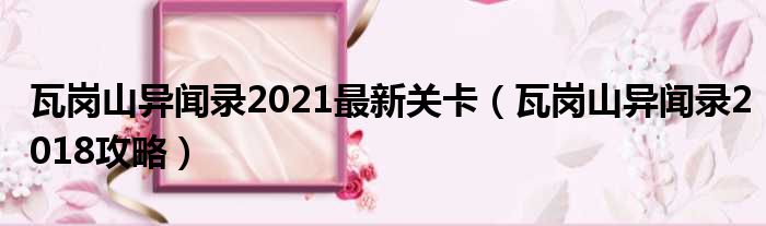 瓦岗山异闻录2021最新关卡（瓦岗山异闻录2018攻略）