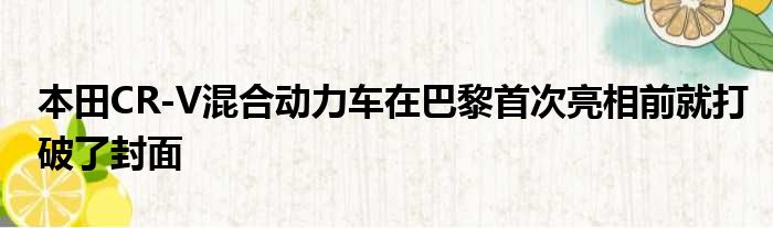 本田CR-V混合动力车在巴黎首次亮相前就打破了封面