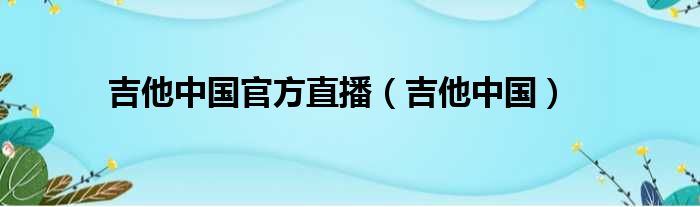 吉他中国官方直播（吉他中国）