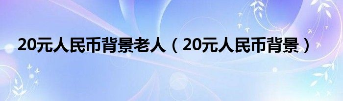 20元人民币背景老人（20元人民币背景）