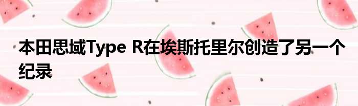 本田思域Type R在埃斯托里尔创造了另一个纪录