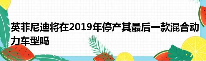 英菲尼迪将在2019年停产其最后一款混合动力车型吗