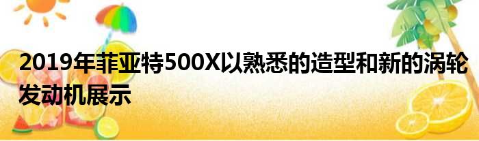 2019年菲亚特500X以熟悉的造型和新的涡轮发动机展示