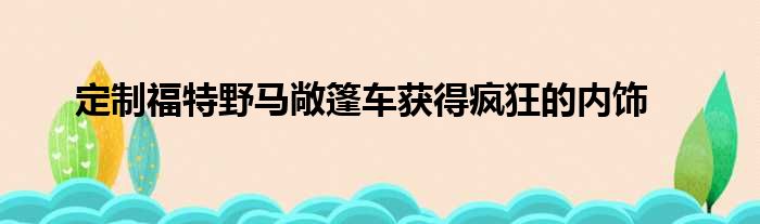 定制福特野马敞篷车获得疯狂的内饰