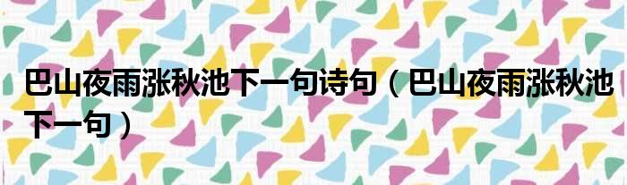 巴山夜雨涨秋池下一句诗句（巴山夜雨涨秋池下一句）