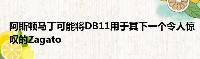 阿斯顿马丁可能将DB11用于其下一个令人惊叹的Zagato