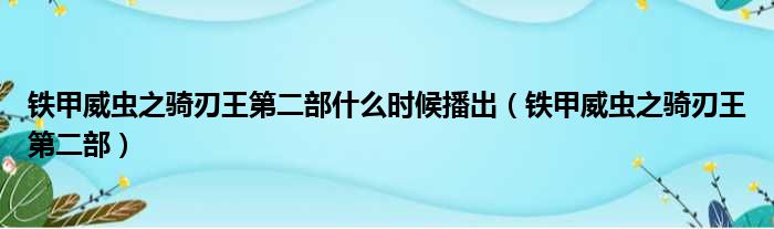 铁甲威虫之骑刃王第二部什么时候播出（铁甲威虫之骑刃王第二部）