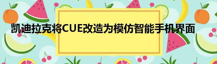 凯迪拉克将CUE改造为模仿智能手机界面