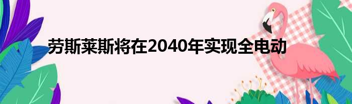 劳斯莱斯将在2040年实现全电动