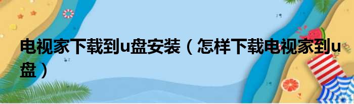 电视家下载到u盘安装（怎样下载电视家到u盘）