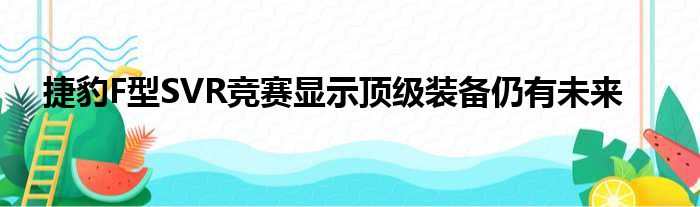 捷豹F型SVR竞赛显示顶级装备仍有未来