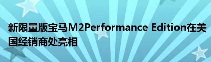 新限量版宝马M2Performance Edition在美国经销商处亮相