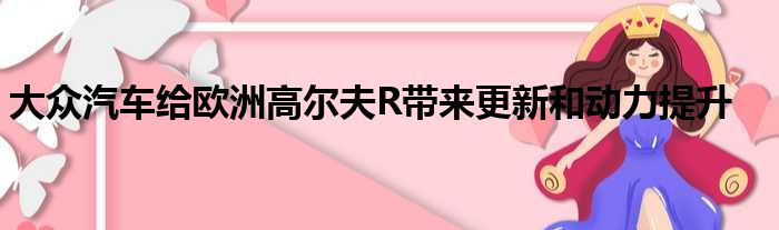 大众汽车给欧洲高尔夫R带来更新和动力提升