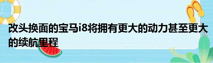 改头换面的宝马i8将拥有更大的动力甚至更大的续航里程