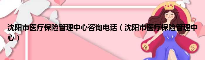 沈阳市医疗保险管理中心咨询电话（沈阳市医疗保险管理中心）