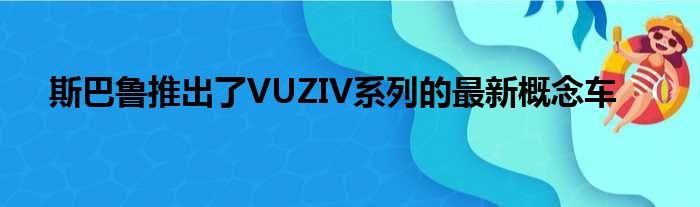 斯巴鲁推出了VUZIV系列的最新概念车