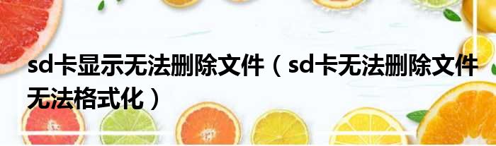 sd卡显示无法删除文件（sd卡无法删除文件无法格式化）