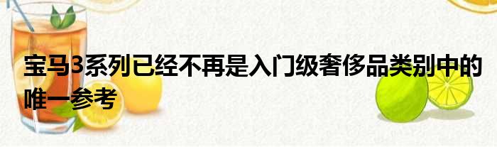 宝马3系列已经不再是入门级奢侈品类别中的唯一参考